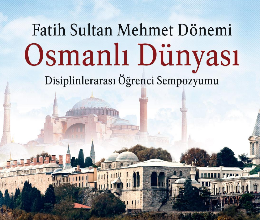 Fatih Sultan Mehmet Dönemi Osmanlı Dünyası Disiplinlerarası Öğrenci Sempozyumu